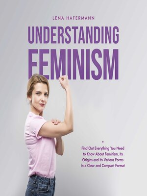 cover image of Understanding Feminism Find Out Everything You Need to Know About Feminism, Its Origins and Its Various Forms in a Clear and Compact Format